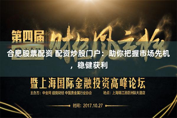 合肥股票配资 配资炒股门户：助你把握市场先机，稳健获利