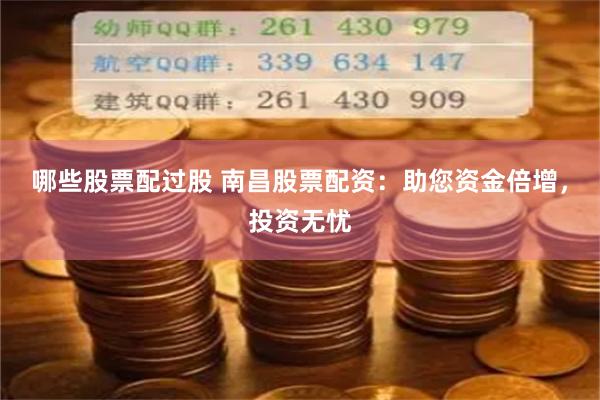 哪些股票配过股 南昌股票配资：助您资金倍增，投资无忧