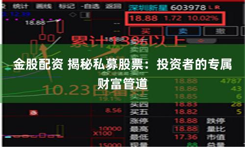 金股配资 揭秘私募股票：投资者的专属财富管道