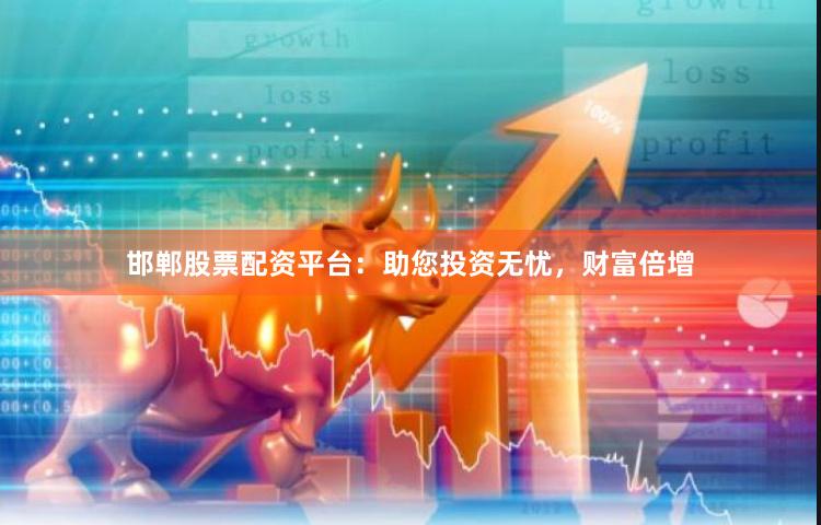 邯郸股票配资平台：助您投资无忧，财富倍增