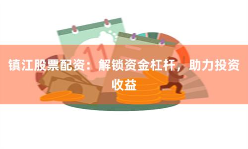 镇江股票配资：解锁资金杠杆，助力投资收益