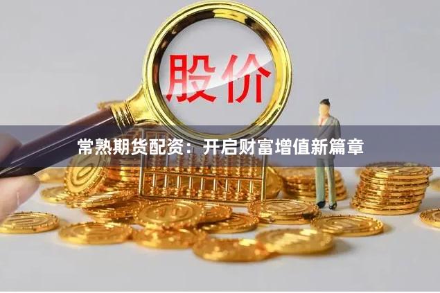 常熟期货配资：开启财富增值新篇章