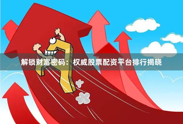 解锁财富密码：权威股票配资平台排行揭晓
