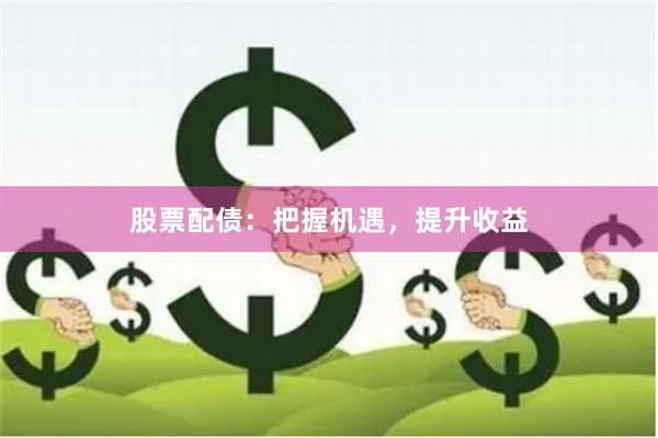 股票配债：把握机遇，提升收益