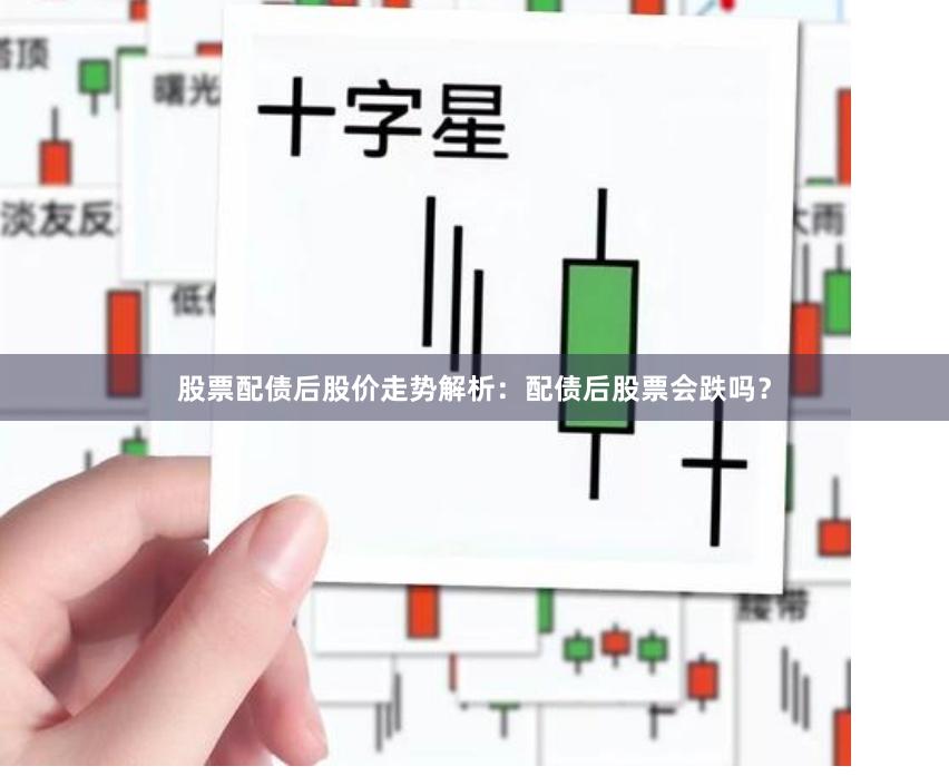 股票配债后股价走势解析：配债后股票会跌吗？