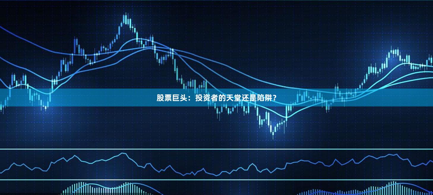 股票巨头：投资者的天堂还是陷阱？