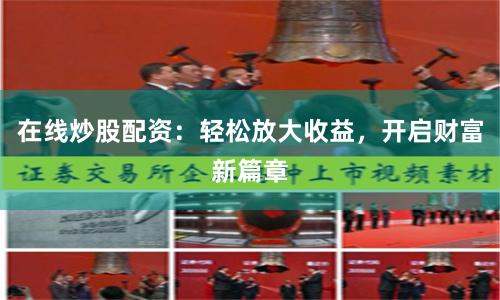 在线炒股配资：轻松放大收益，开启财富新篇章