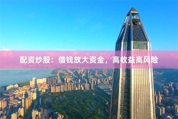 配资炒股：借钱放大资金，高收益高风险