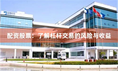 配资股票：了解杠杆交易的风险与收益