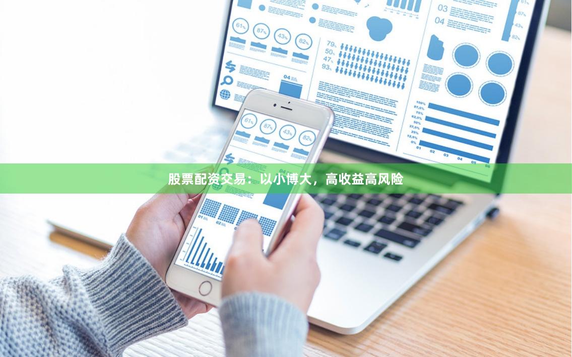 股票配资交易：以小博大，高收益高风险