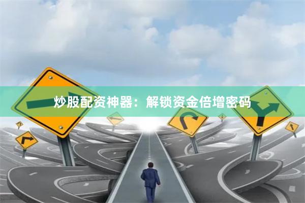 炒股配资神器：解锁资金倍增密码