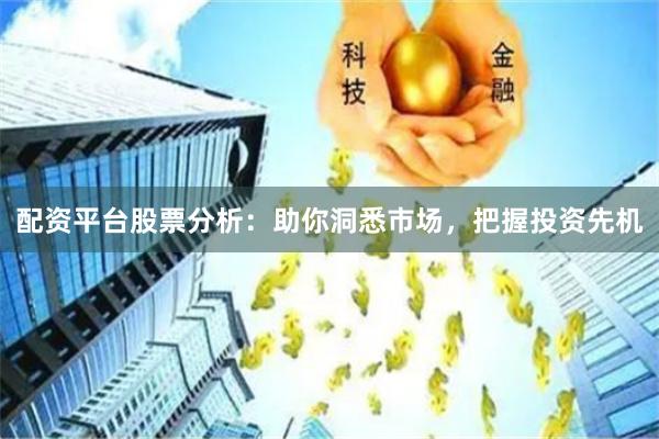 配资平台股票分析：助你洞悉市场，把握投资先机