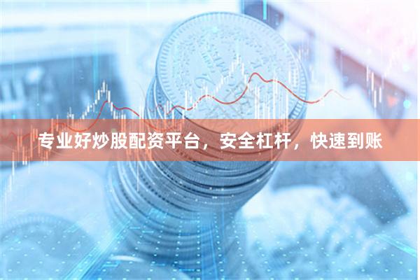专业好炒股配资平台，安全杠杆，快速到账