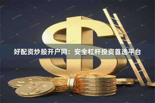 好配资炒股开户网：安全杠杆投资首选平台