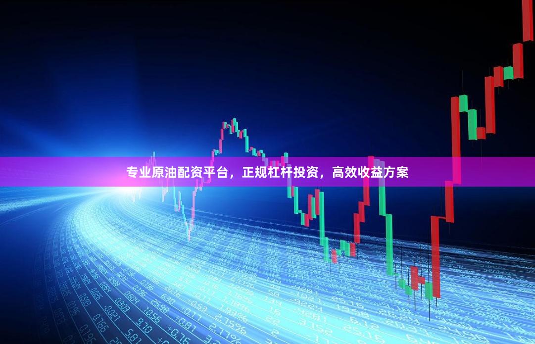 专业原油配资平台，正规杠杆投资，高效收益方案
