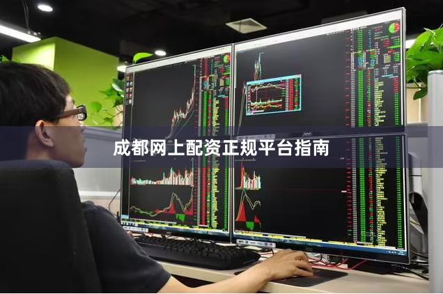 成都网上配资正规平台指南