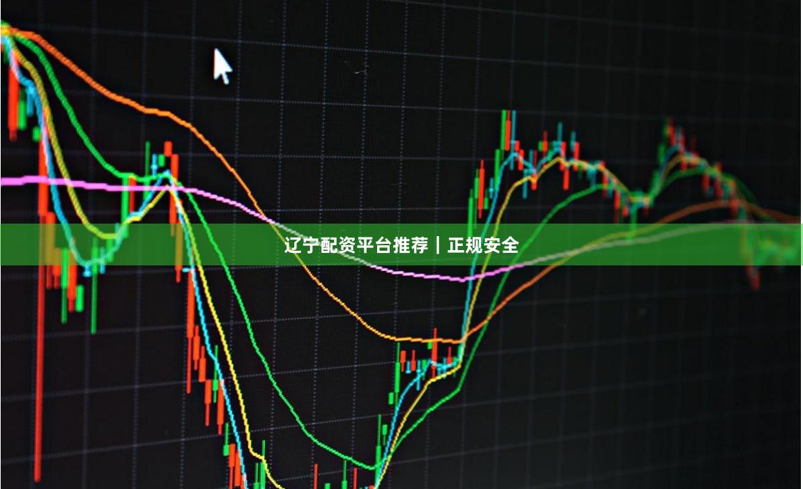 辽宁配资平台推荐｜正规安全