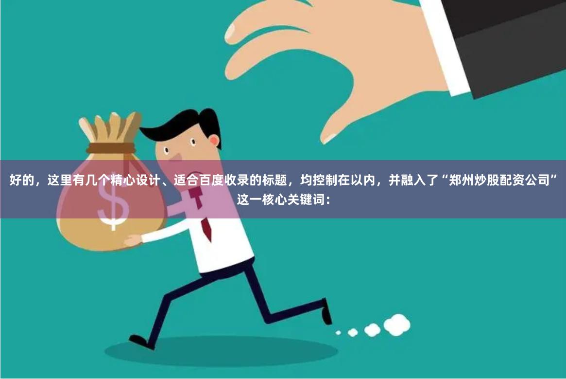 好的，这里有几个精心设计、适合百度收录的标题，均控制在以内，并融入了“郑州炒股配资公司”这一核心关键词：
