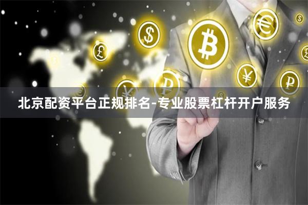 北京配资平台正规排名-专业股票杠杆开户服务