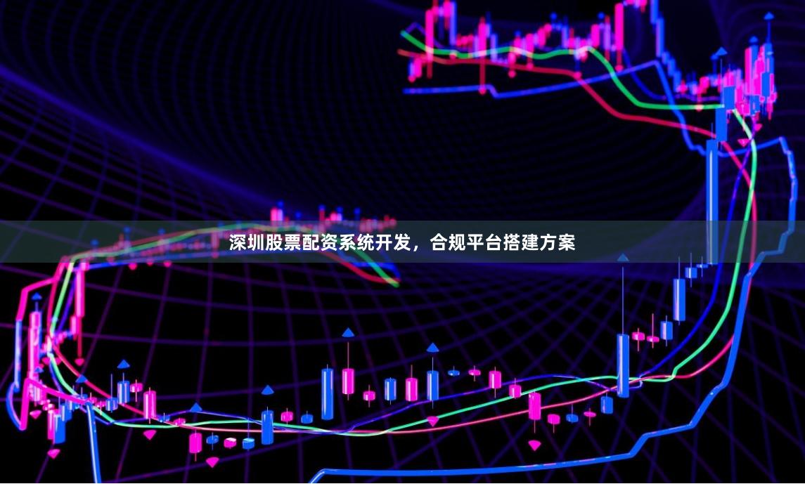 深圳股票配资系统开发，合规平台搭建方案