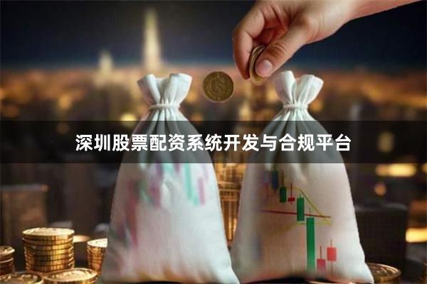 深圳股票配资系统开发与合规平台