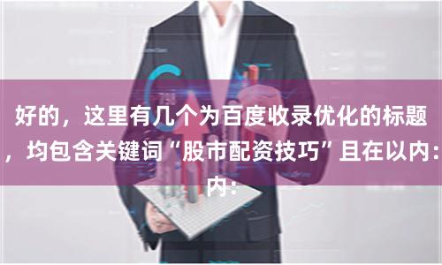 好的，这里有几个为百度收录优化的标题，均包含关键词“股市配资技巧”且在以内：