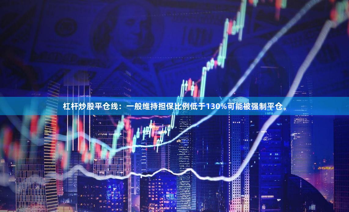 杠杆炒股平仓线：一般维持担保比例低于130%可能被强制平仓。