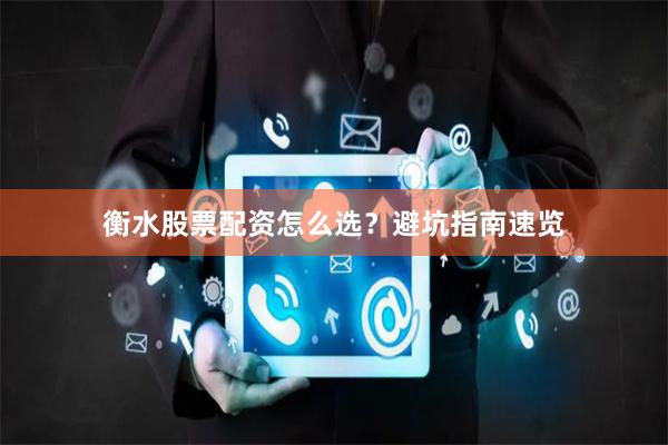 衡水股票配资怎么选？避坑指南速览