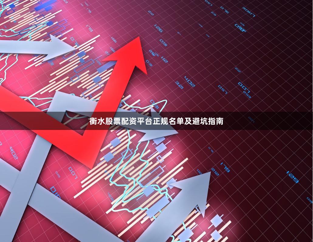衡水股票配资平台正规名单及避坑指南